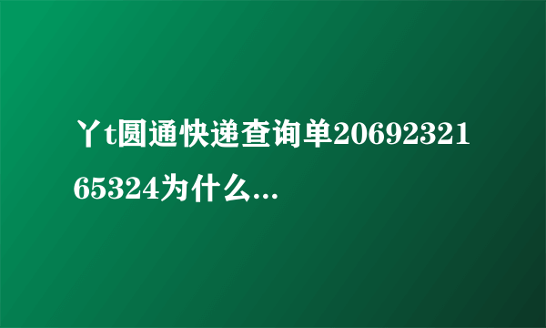 丫t圆通快递查询单2069232165324为什么查不到物流？