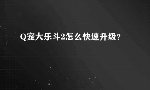 Q宠大乐斗2怎么快速升级？