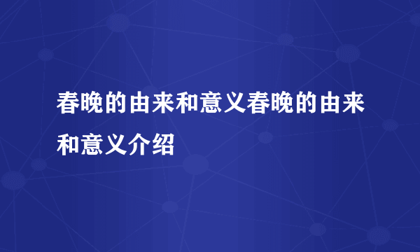 春晚的由来和意义春晚的由来和意义介绍