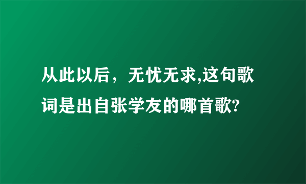 从此以后，无忧无求,这句歌词是出自张学友的哪首歌?