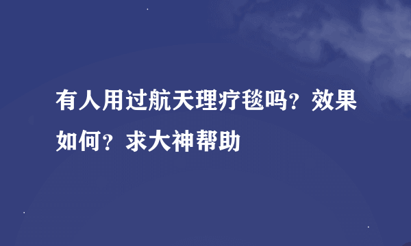 有人用过航天理疗毯吗？效果如何？求大神帮助