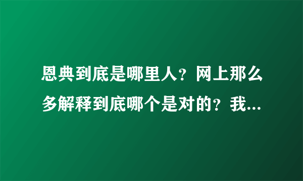 恩典到底是哪里人？网上那么多解释到底哪个是对的？我都无奈了……