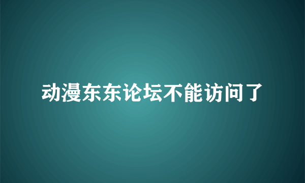 动漫东东论坛不能访问了