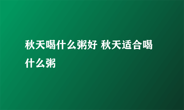 秋天喝什么粥好 秋天适合喝什么粥