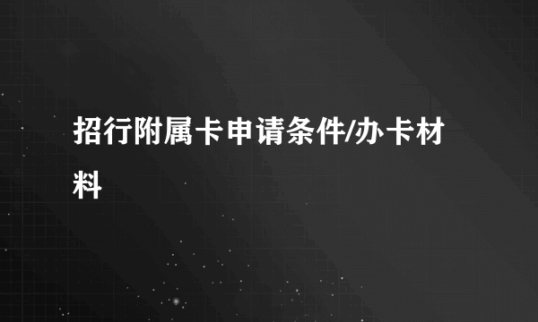 招行附属卡申请条件/办卡材料