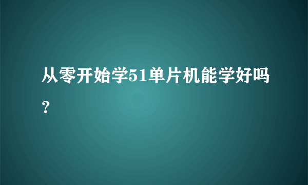 从零开始学51单片机能学好吗？