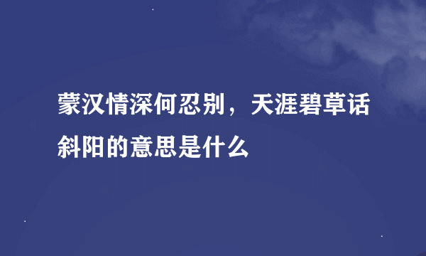 蒙汉情深何忍别，天涯碧草话斜阳的意思是什么