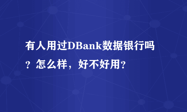 有人用过DBank数据银行吗？怎么样，好不好用？