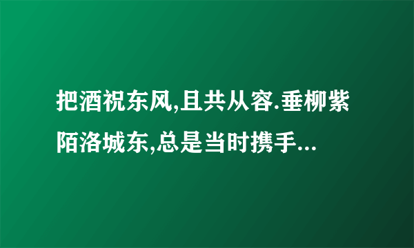 把酒祝东风,且共从容.垂柳紫陌洛城东,总是当时携手处,游遍芳丛.是谁写的词?