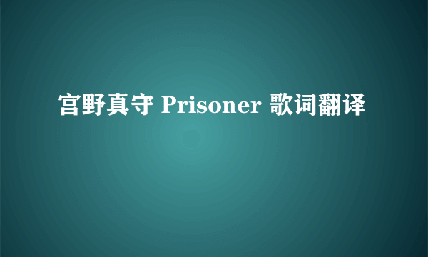 宫野真守 Prisoner 歌词翻译