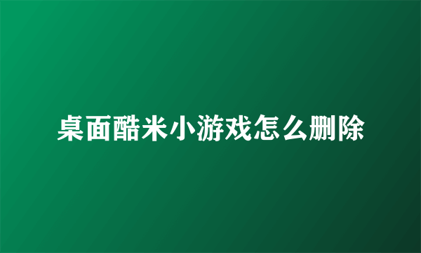 桌面酷米小游戏怎么删除