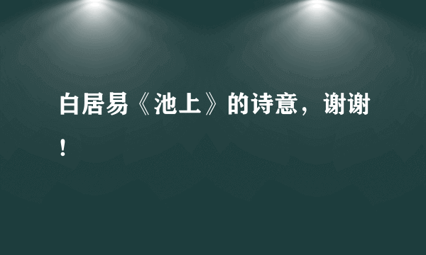 白居易《池上》的诗意，谢谢！