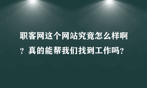 职客网这个网站究竟怎么样啊？真的能帮我们找到工作吗？