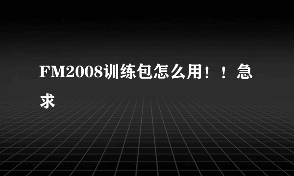 FM2008训练包怎么用！！急求