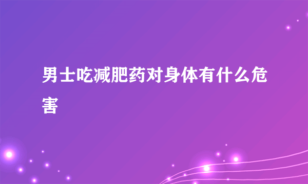 男士吃减肥药对身体有什么危害