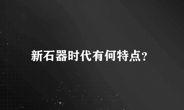 新石器时代有何特点？