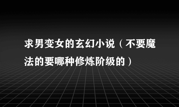 求男变女的玄幻小说（不要魔法的要哪种修炼阶级的）