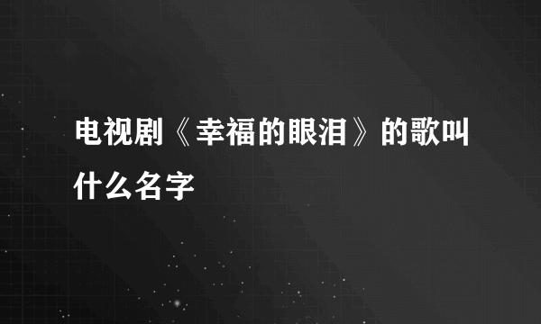 电视剧《幸福的眼泪》的歌叫什么名字