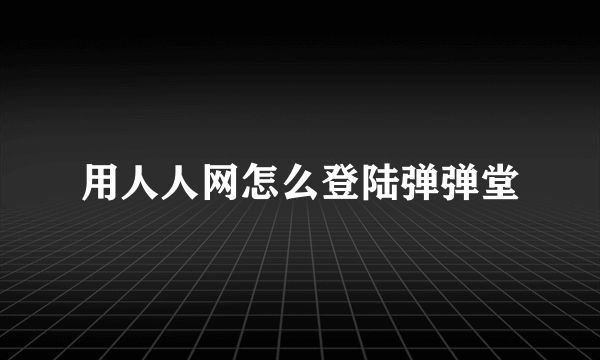 用人人网怎么登陆弹弹堂