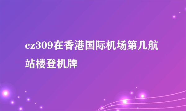 cz309在香港国际机场第几航站楼登机牌