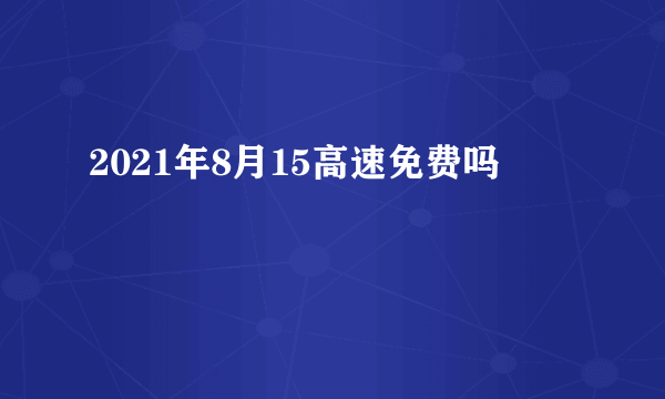 2021年8月15高速免费吗