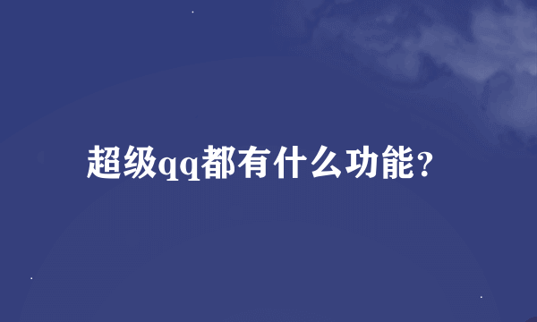 超级qq都有什么功能？