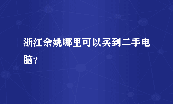 浙江余姚哪里可以买到二手电脑？