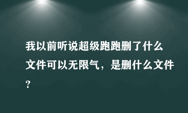 我以前听说超级跑跑删了什么文件可以无限气，是删什么文件？