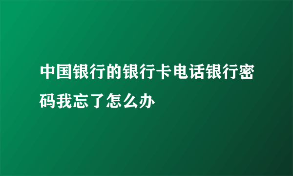 中国银行的银行卡电话银行密码我忘了怎么办