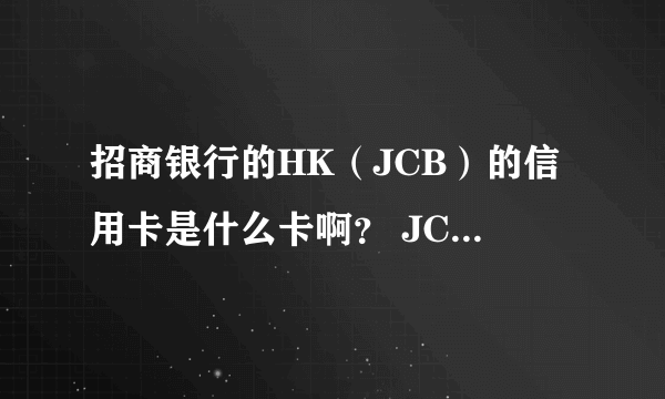 招商银行的HK（JCB）的信用卡是什么卡啊？ JCB代表什么啊？