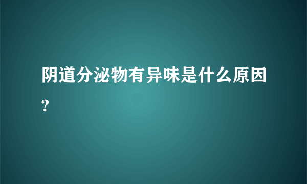 阴道分泌物有异味是什么原因?