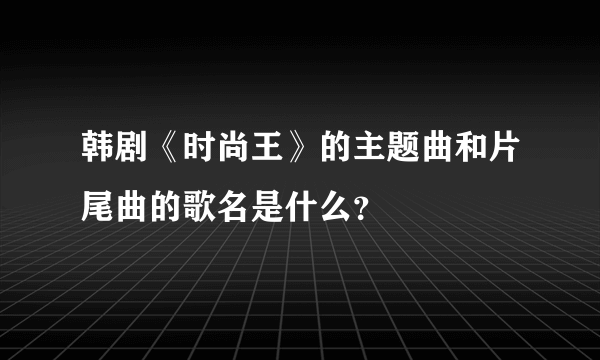 韩剧《时尚王》的主题曲和片尾曲的歌名是什么？