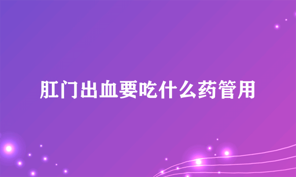 肛门出血要吃什么药管用