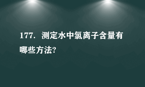 177．测定水中氯离子含量有哪些方法?