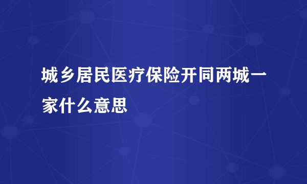 城乡居民医疗保险开同两城一家什么意思