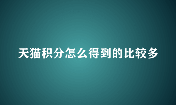 天猫积分怎么得到的比较多