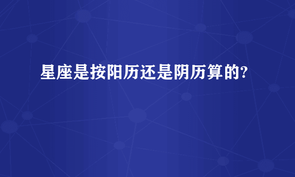 星座是按阳历还是阴历算的?