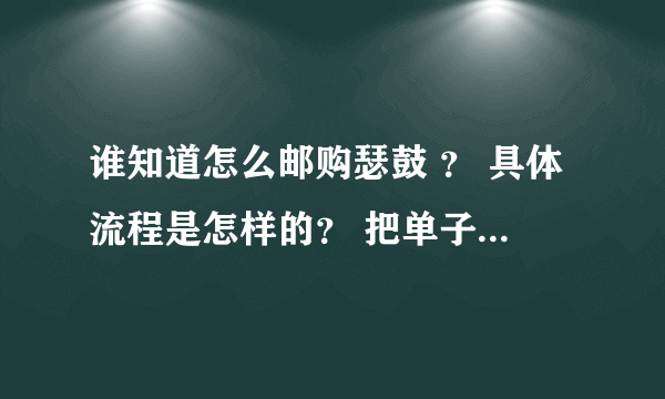 谁知道怎么邮购瑟鼓 ？ 具体流程是怎样的？ 把单子填好了以后再干什么？ 是不是要到邮去？