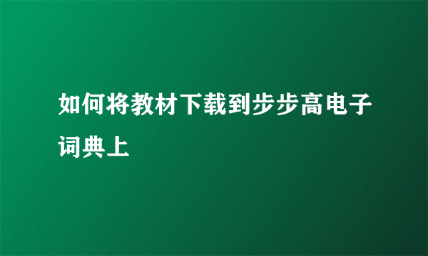 如何将教材下载到步步高电子词典上