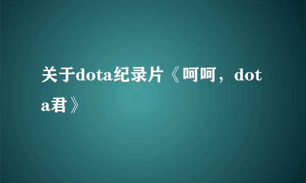 关于dota纪录片《呵呵，dota君》