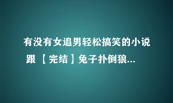 有没有女追男轻松搞笑的小说 跟 【完结】兔子扑倒狼：恋上你的桃花眼 差不多的