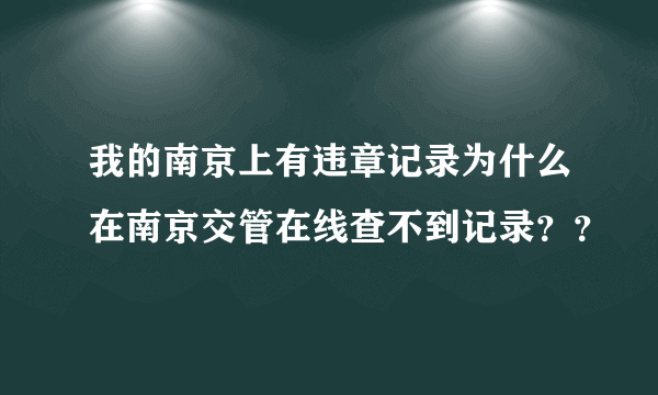 我的南京上有违章记录为什么在南京交管在线查不到记录？？