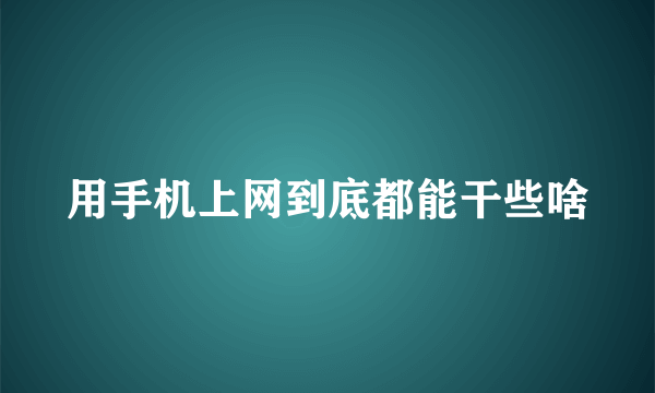 用手机上网到底都能干些啥