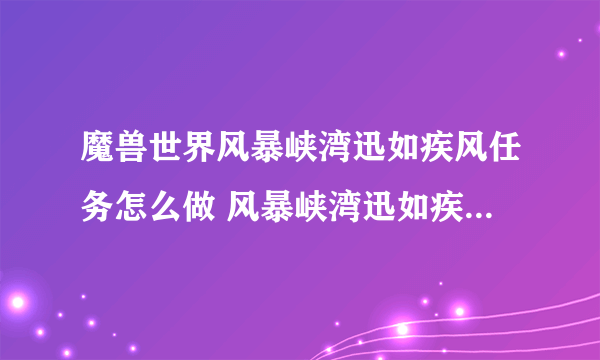 魔兽世界风暴峡湾迅如疾风任务怎么做 风暴峡湾迅如疾风任务路线演示