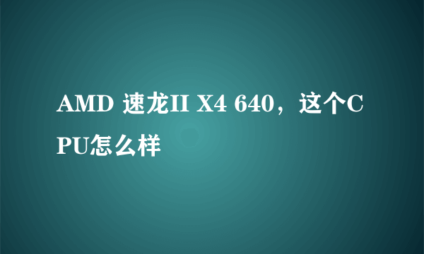 AMD 速龙II X4 640，这个CPU怎么样