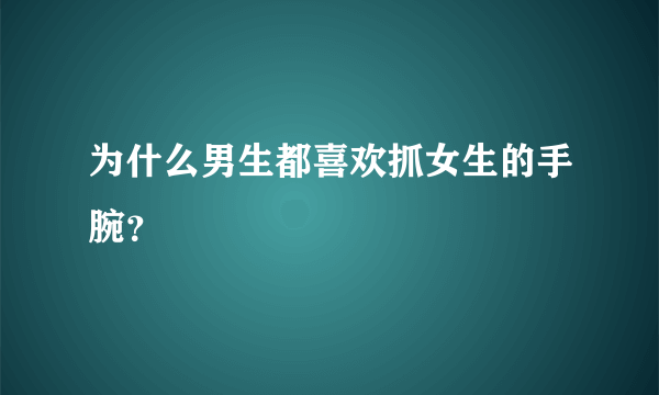 为什么男生都喜欢抓女生的手腕？