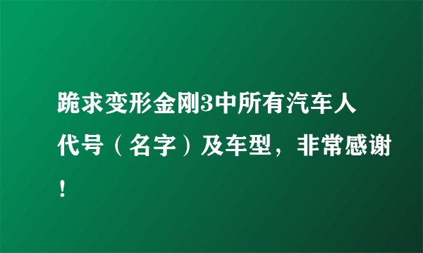 跪求变形金刚3中所有汽车人代号（名字）及车型，非常感谢！