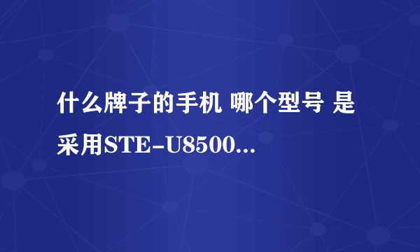 什么牌子的手机 哪个型号 是采用STE-U8500的CPU？