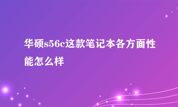 华硕s56c这款笔记本各方面性能怎么样