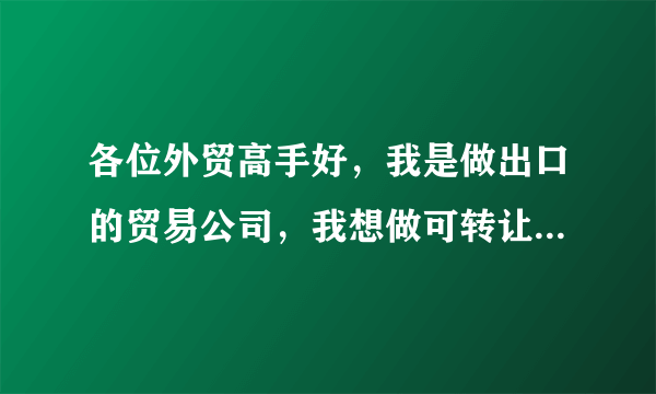 各位外贸高手好，我是做出口的贸易公司，我想做可转让信用证或者TT，如何操作？